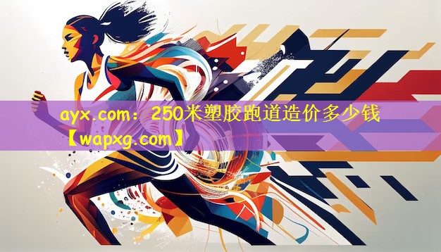 ayx.com:250米塑胶跑道造价多少钱