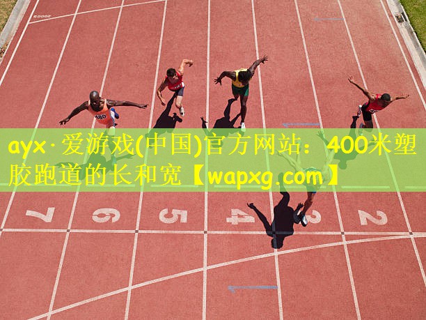 ayx·爱游戏(中国)官方网站:400米塑胶跑道的长和宽