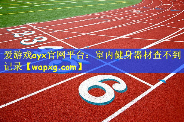 爱游戏ayx官网平台:室内健身器材查不到记录