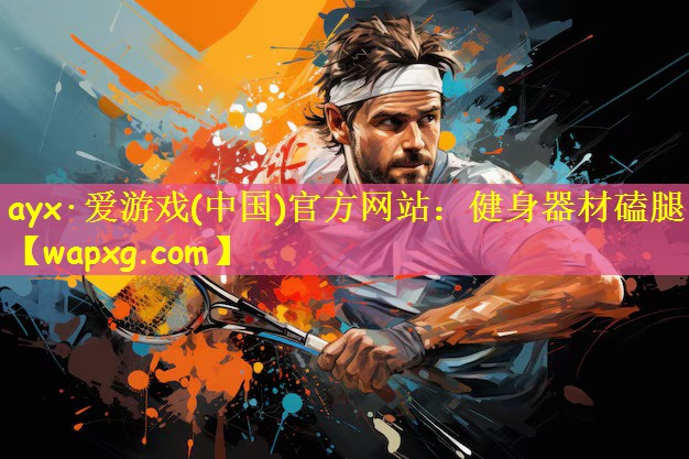 ayx·爱游戏(中国)官方网站:健身器材磕腿