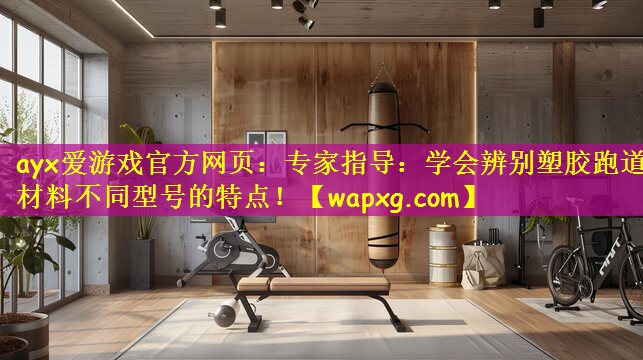 ayx爱游戏官方网页:专家指导:学会辨别塑胶跑道材料不同型号的特点!