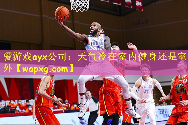爱游戏ayx公司:天气冷在室内健身还是室外