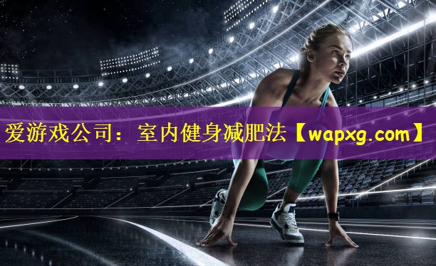爱游戏公司:室内健身减肥法