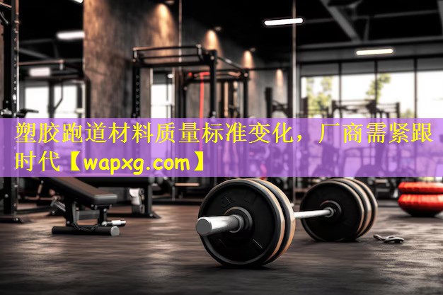 塑胶跑道材料质量标准变化,厂商需紧跟时代