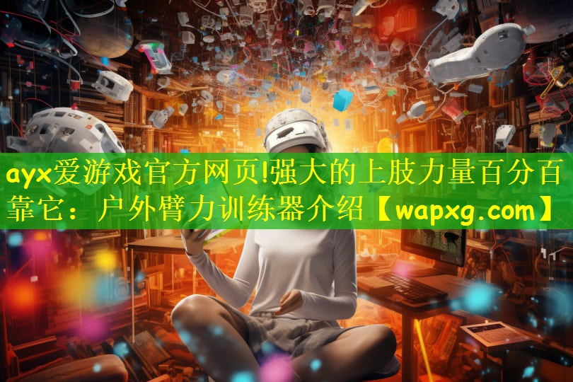 ayx爱游戏官方网页!强大的上肢力量百分百靠它:户外臂力训练器介绍