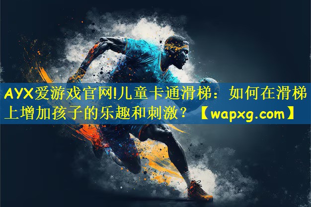 AYX爱游戏官网!儿童卡通滑梯:如何在滑梯上增加孩子的乐趣和刺激?