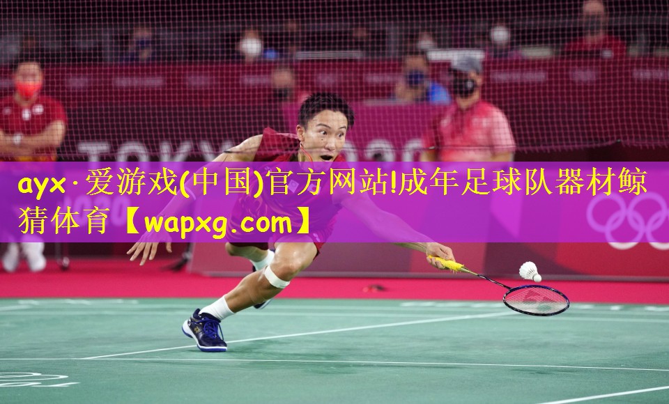 ayx·爱游戏(中国)官方网站!成年足球队器材鲸猜体育