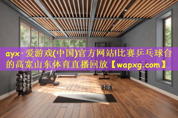 ayx·爱游戏(中国)官方网站!比赛乒乓球台的高宽山东体育直播回放