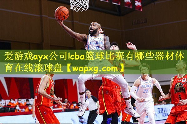 爱游戏ayx公司!cba篮球比赛有哪些器材体育在线滚球盘