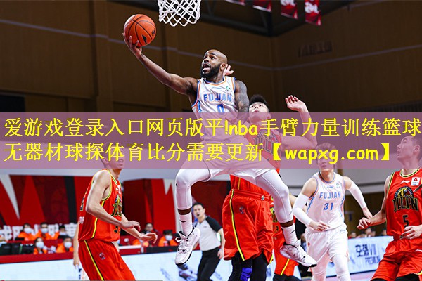 爱游戏登录入口网页版平!nba手臂力量训练篮球无器材球探体育比分需要更新