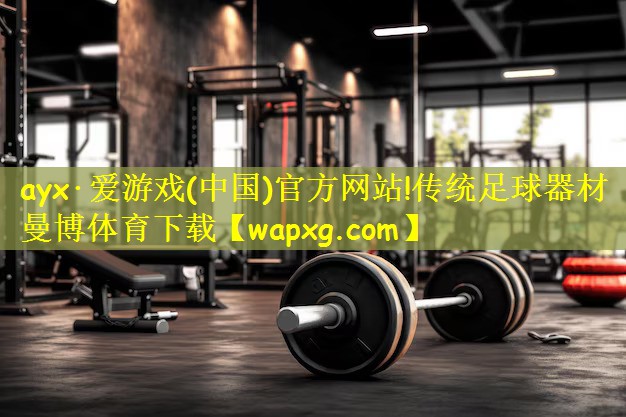 ayx·爱游戏(中国)官方网站!传统足球器材曼博体育下载