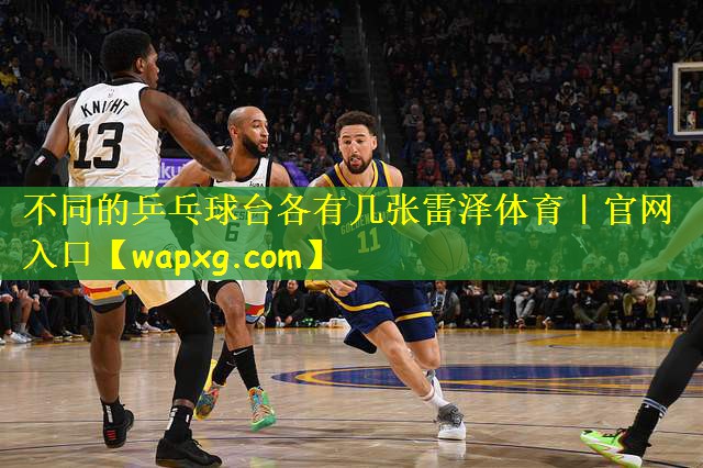 不同的乒乓球台各有几张雷泽体育|官网入口