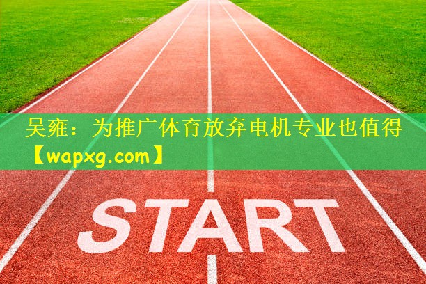 吴雍:为推广体育放弃电机专业也值得
