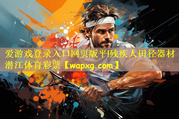 爱游戏登录入口网页版平!残疾人田径器材潜江体育彩票