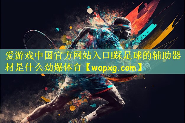 爱游戏中国官方网站入口!踩足球的辅助器材是什么劲爆体育