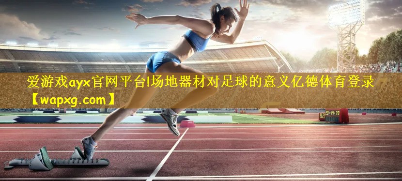 爱游戏ayx官网平台!场地器材对足球的意义亿德体育登录