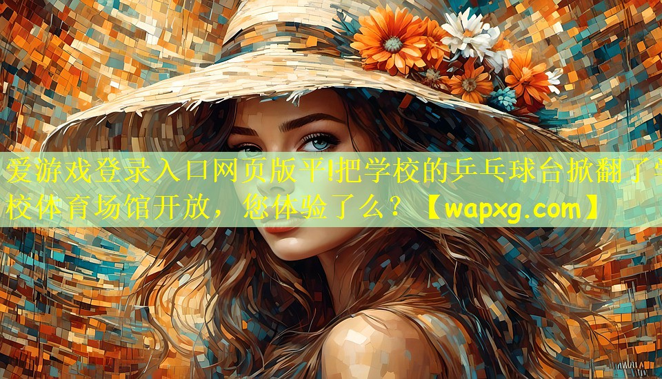 爱游戏登录入口网页版平!把学校的乒乓球台掀翻了学校体育场馆开放,您体验了么?