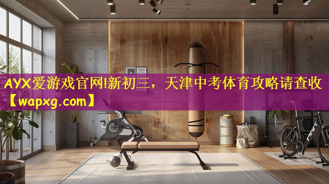 AYX爱游戏官网!新初三,天津中考体育攻略请查收