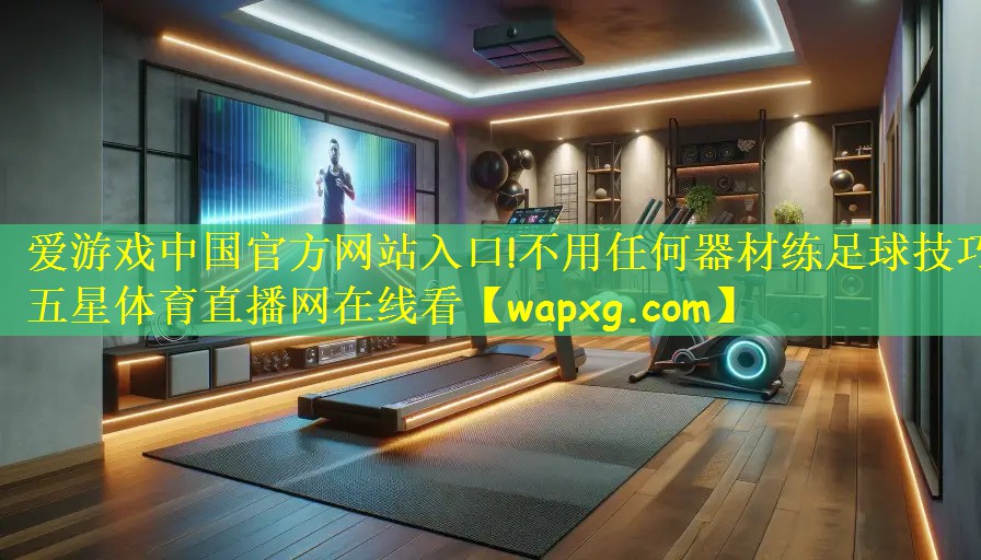 爱游戏中国官方网站入口!不用任何器材练足球技巧五星体育直播网在线看