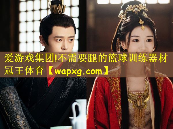 爱游戏集团!不需要腿的篮球训练器材冠王体育
