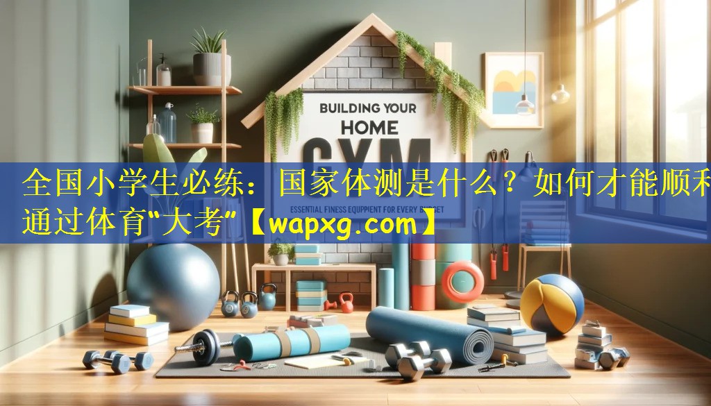 全国小学生必练:国家体测是什么?如何才能顺利通过体育“大考”