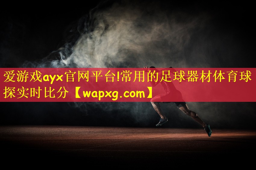 爱游戏ayx官网平台!常用的足球器材体育球探实时比分