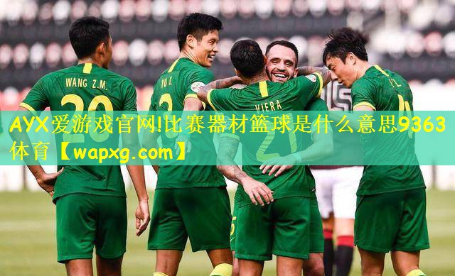 AYX爱游戏官网!比赛器材篮球是什么意思9363体育