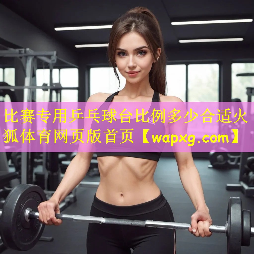 比赛专用乒乓球台比例多少合适火狐体育网页版首页