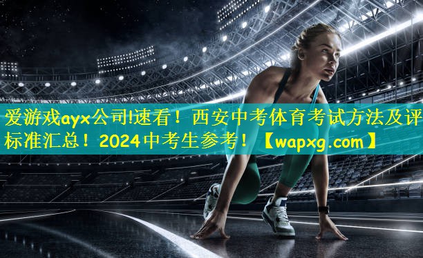 爱游戏ayx公司!速看!西安中考体育考试方法及评分标准汇总!2024中考生参考!