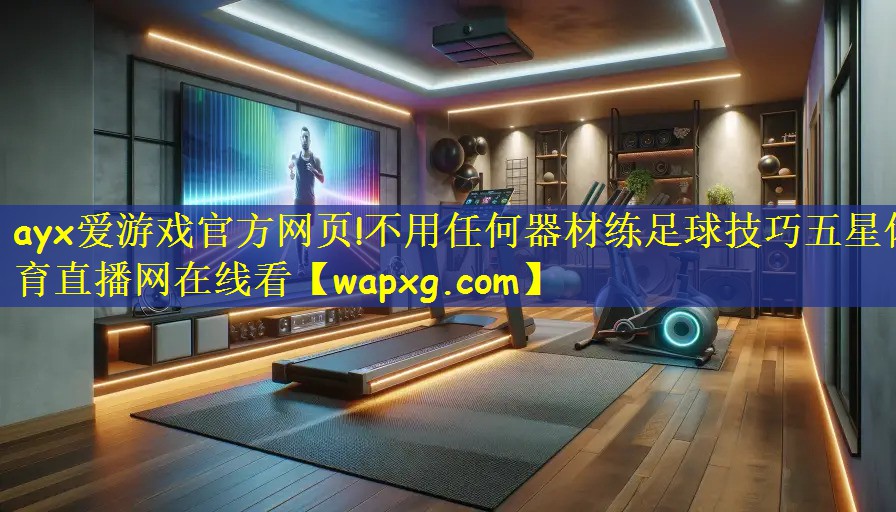 ayx爱游戏官方网页!不用任何器材练足球技巧五星体育直播网在线看