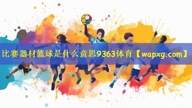比赛器材篮球是什么意思9363体育