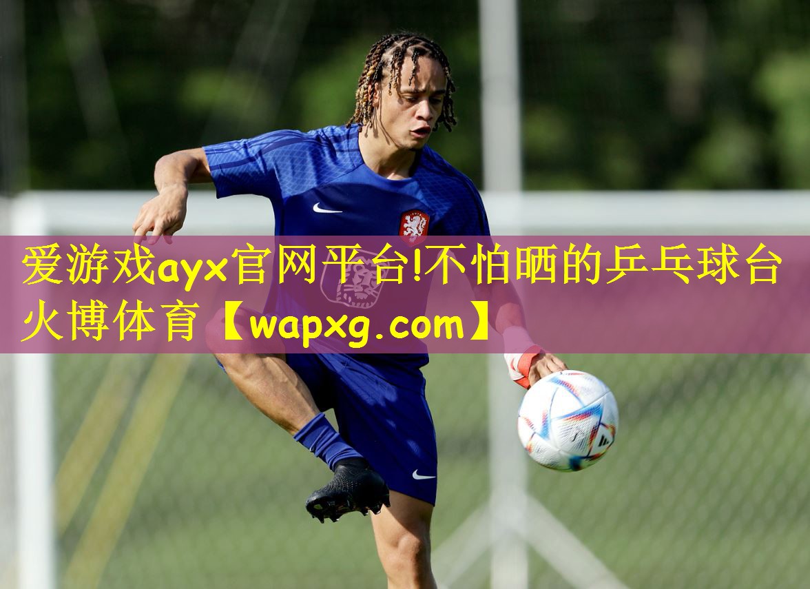 爱游戏ayx官网平台!不怕晒的乒乓球台火博体育