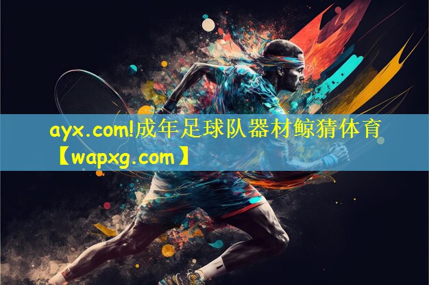 ayx.com!成年足球队器材鲸猜体育