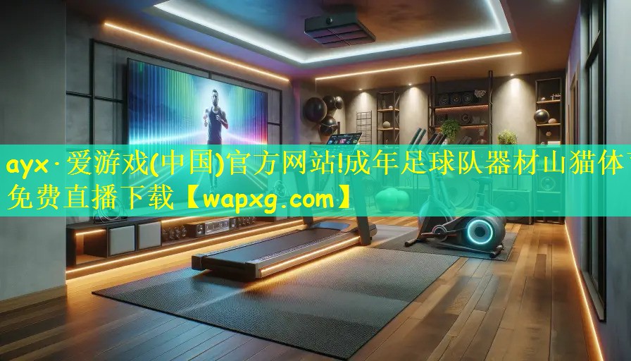 ayx·爱游戏(中国)官方网站!成年足球队器材山猫体育免费直播下载