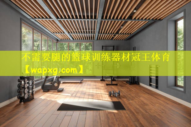 不需要腿的篮球训练器材冠王体育
