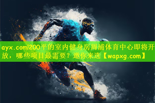 ayx.com!200平的室内健身房周浦体育中心即将开放,哪些项目最需要?邀你来选
