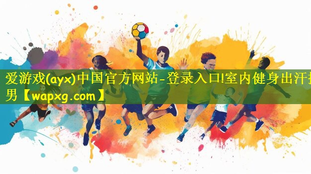 <strong>爱游戏(ayx)中国官方网站-登录入口!室内健身出汗操男</strong>