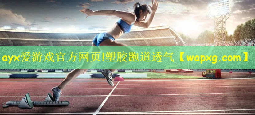 ayx爱游戏官方网页!塑胶跑道透气