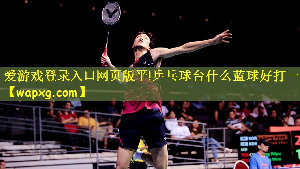 乒乓球台什么蓝球好打一点