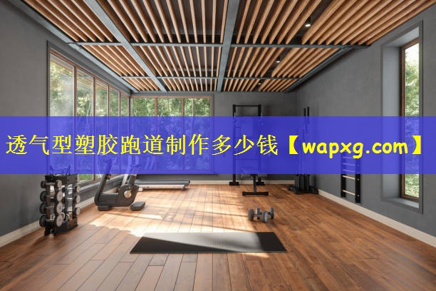透气型塑胶跑道制作多少钱